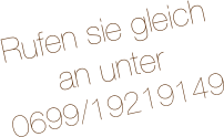 Rufen sie gleich an unter 
0699/19219149